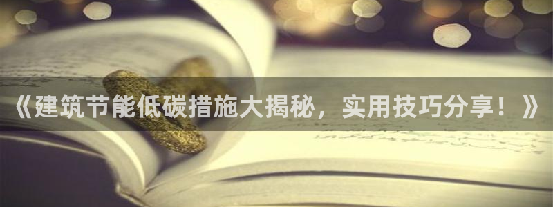 e尊国际地址：《建筑节能低碳措施大揭秘，实用技巧分享！》