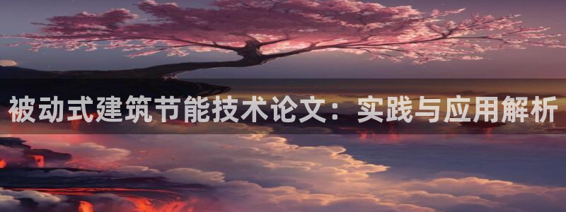 e尊国际娱乐官网地址：被动式建筑节能技术论文：实践与应用解析