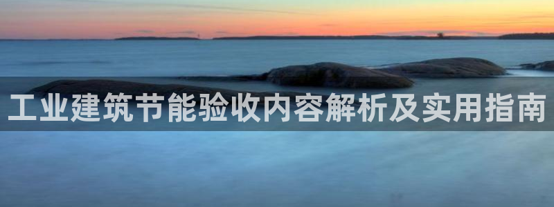 e尊国际地址：工业建筑节能验收内容解析及实用指南