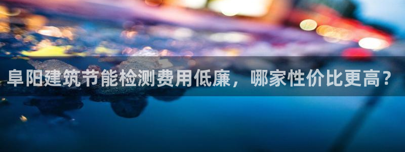 e尊国际官网：阜阳建筑节能检测费用低廉，哪家性价比更高？