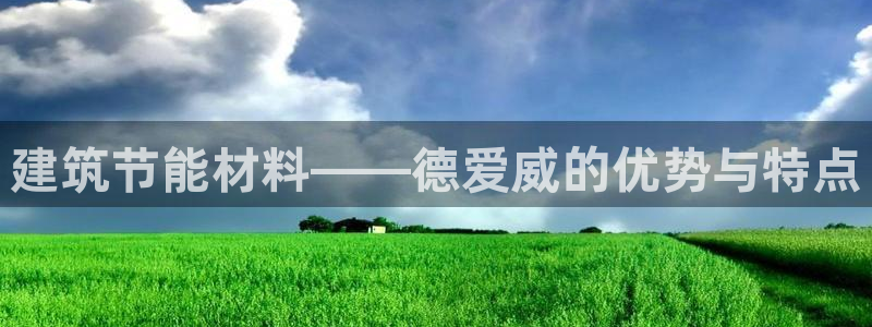 e尊官网：建筑节能材料——德爱威的优势与特点