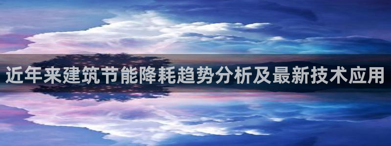 尊亿游戏国际官网：近年来建筑节能降耗趋势分析及最新技术应用