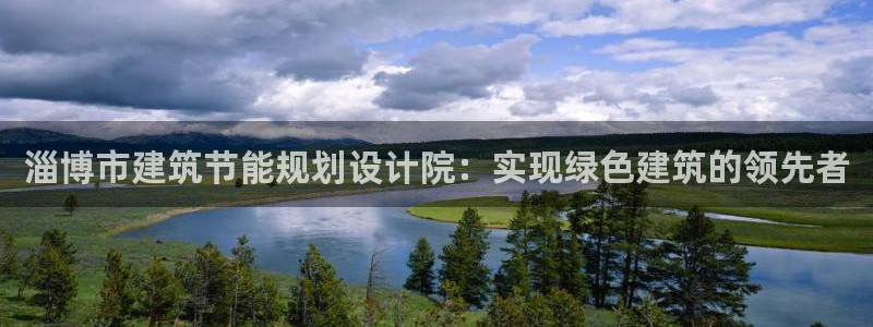 e尊国际客户端下载：淄博市建筑节能规划设计院：实现绿色建筑的领先者