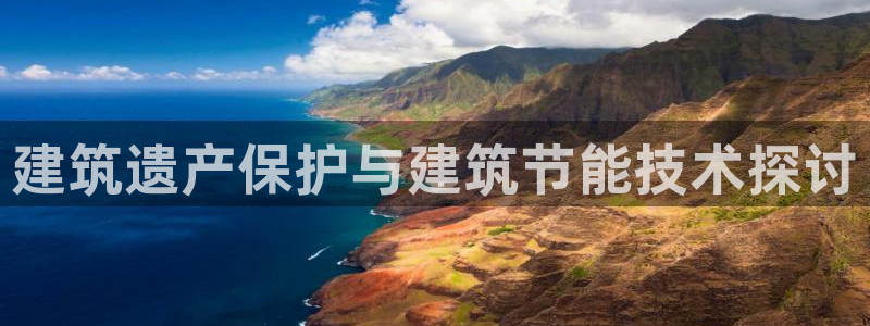 e尊国际可靠吗：建筑遗产保护与建筑节能技术探讨
