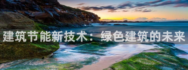 e尊国际客服：建筑节能新技术：绿色建筑的未来