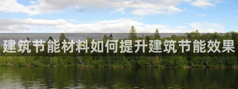 e尊国际可靠吗：建筑节能材料如何提升建筑节能效果
