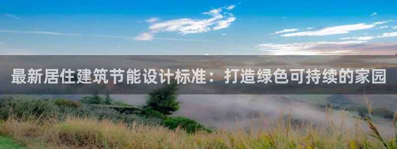 e尊国际是个黑网：最新居住建筑节能设计标准：打造绿色可持续的家园