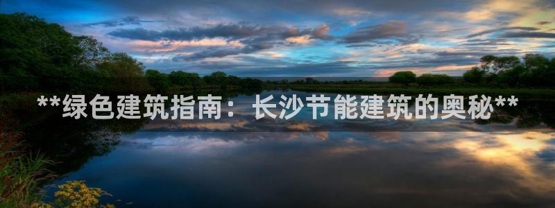 e尊国际客户端下载：**绿色建筑指南：长沙节能建筑的奥秘**