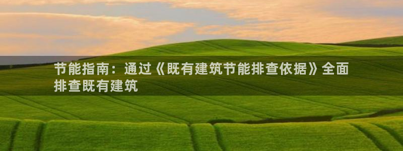 e尊国际官方网站：节能指南：通过《既有建筑节能排查依据》全面
排查既有建筑