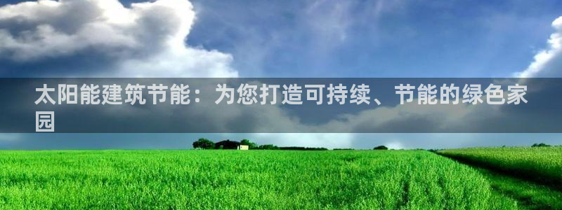 尊亿娱乐国际官网：太阳能建筑节能：为您打造可持续、节能的绿色家
园