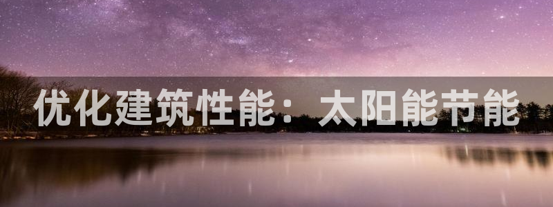 e尊国际网址：优化建筑性能：太阳能节能