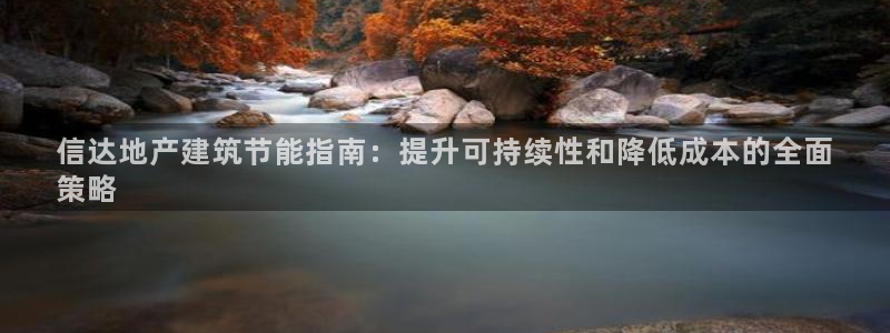e尊国际平台：信达地产建筑节能指南：提升可持续性和降低成本的全面
策略