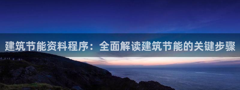 尊亿游戏国际官网：建筑节能资料程序：全面解读建筑节能的关键步骤
