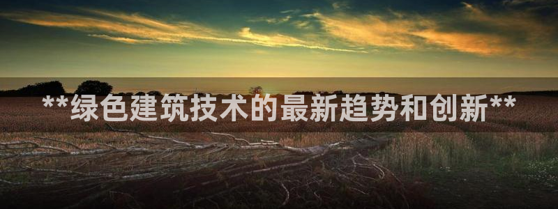 E尊国际：**绿色建筑技术的最新趋势和创新**