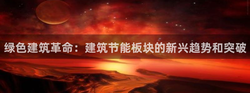 e尊国际可靠吗：绿色建筑革命：建筑节能板块的新兴趋势和突破