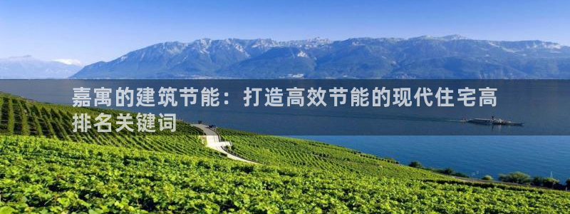 e尊国际客户端下载：嘉寓的建筑节能：打造高效节能的现代住宅高
排名关键词