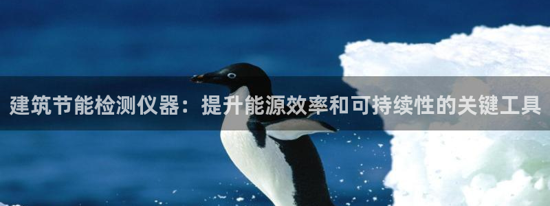 e尊体育：建筑节能检测仪器：提升能源效率和可持续性的关键工具