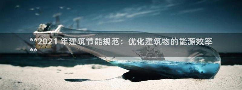 e尊国际是个黑网：**2021 年建筑节能规范：优化建筑物的能源效率
**