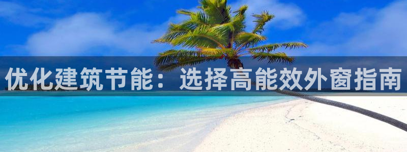 e尊国际官方网站：优化建筑节能：选择高能效外窗指南