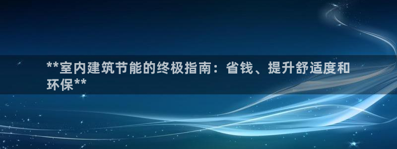 e尊国际客户端：**室内建筑节能的终极指南：省钱、提升舒适度和
环保**