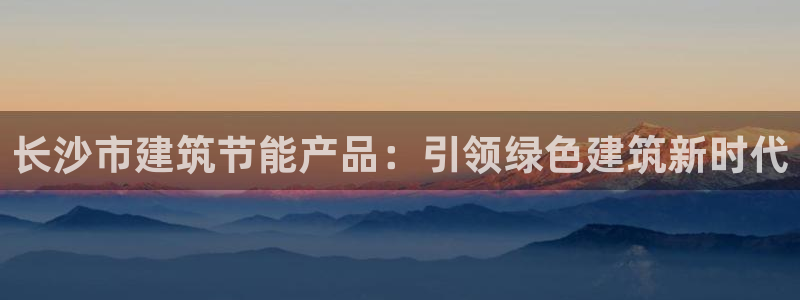 e尊国际是干什么的：长沙市建筑节能产品：引领绿色建筑新时代