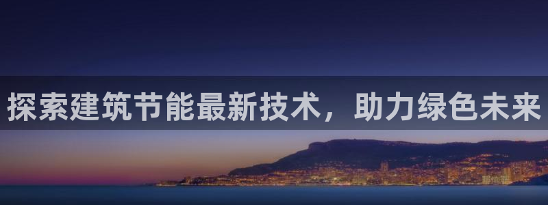 e尊国际客户端下载：探索建筑节能最新技术，助力绿色未来