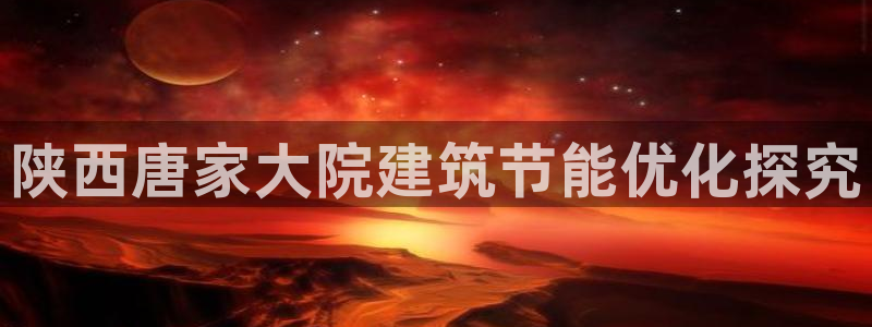 e尊国际客服：陕西唐家大院建筑节能优化探究