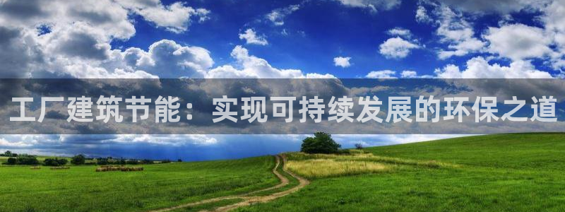 尊亿娱乐国际官网：工厂建筑节能：实现可持续发展的环保之道