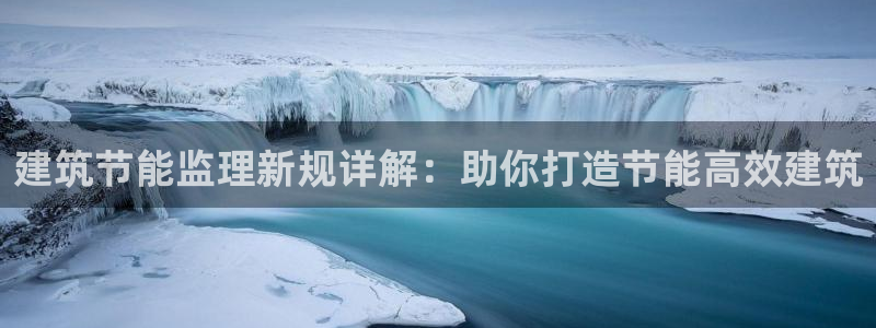 e尊国际app：建筑节能监理新规详解：助你打造节能高效建筑