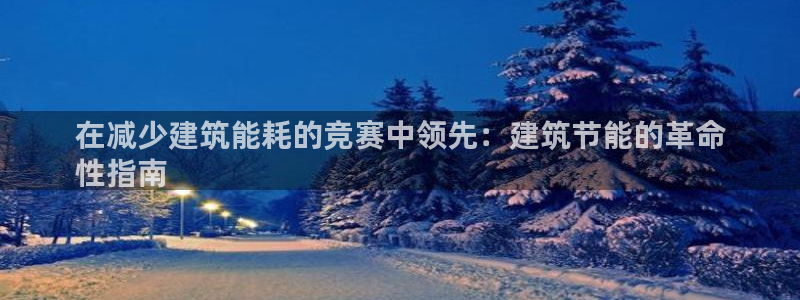 e尊国际客服：在减少建筑能耗的竞赛中领先：建筑节能的革命
性指南