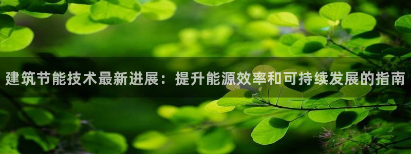 e尊平台：建筑节能技术最新进展：提升能源效率和可持续发展的指南