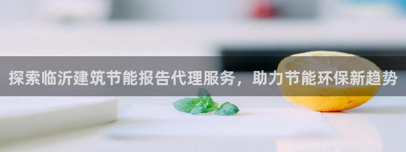 e尊官网：探索临沂建筑节能报告代理服务，助力节能环保新趋势