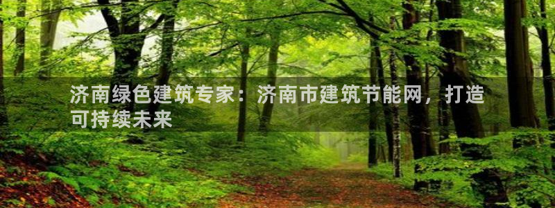 e尊平台：济南绿色建筑专家：济南市建筑节能网，打造
可持续未来