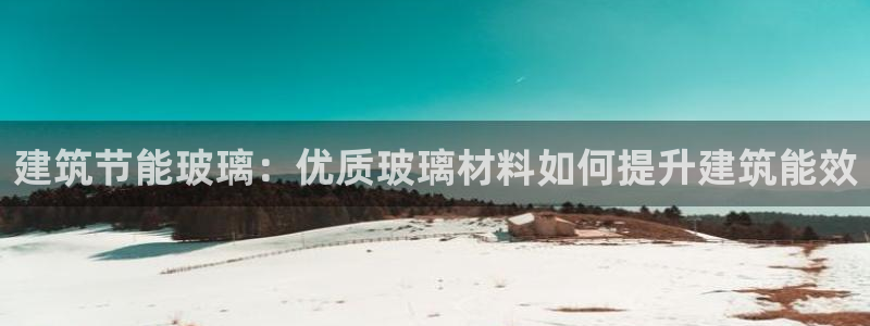 e尊国际娱乐官网地址：建筑节能玻璃：优质玻璃材料如何提升建筑能效