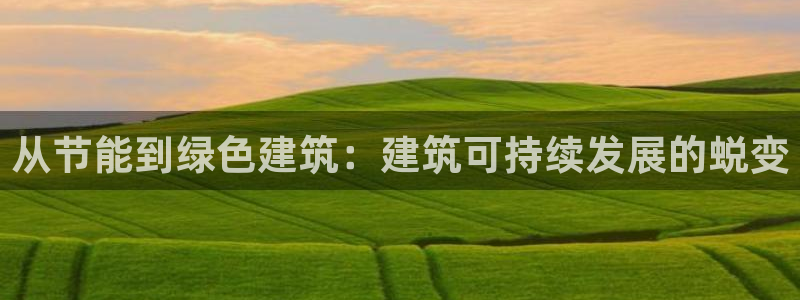 e尊平台：从节能到绿色建筑：建筑可持续发展的蜕变