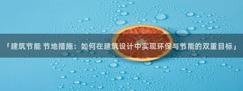 e尊国际7779：「建筑节能 节地措施：如何在建筑设计中实现环保与节能的双重目标」